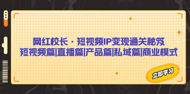 网红校长·短视频IP变现通关秘笈：短视频篇+直播篇+产品篇+私域篇+商业模式-天天有课网