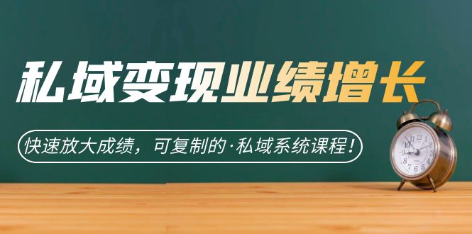 私域·变现业绩增长：快速放大成绩，可复制的·私域系统课程-天天有课网