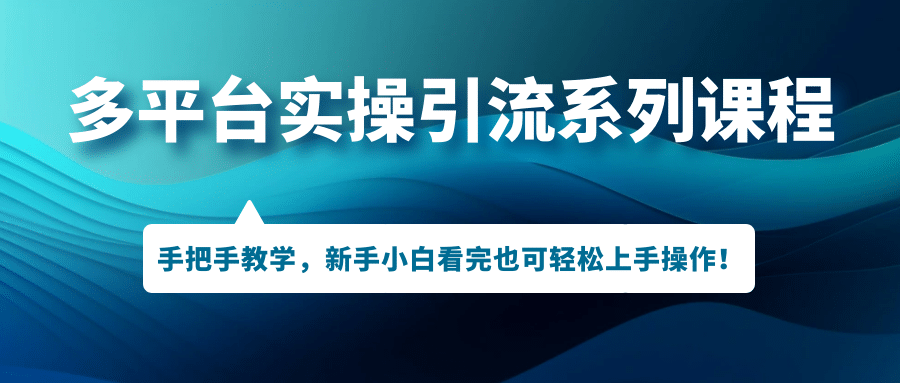 多平台实操引流系列课程，手把手教学，新手小白看完也可轻松上手引流操作-天天有课网