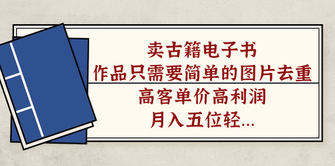 卖古籍电子书，作品只需要简单的图片去重，高客单价高利润，月入五位轻轻松松-天天有课网