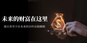 某收费文章《未来的财富在这里》能让你至少在未来的10年站稳脚跟-天天有课网