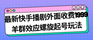 最新快手播剧外面收费1999羊群效应螺旋起号玩法配合流量日入几百完全没问题-天天有课网