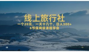 一个20+,作品爆了一天几十个,日入500+轻轻松松的线上旅行社-天天有课网