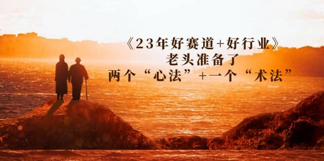 某收费文章《23年好赛道+好行业》老头准备了两个“心法”+一个“术法”-天天有课网