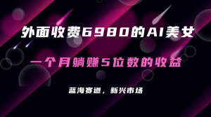 外面收费6980的AI美女项目!每月躺赚5位数收益(教程+素材+工具)-天天有课网