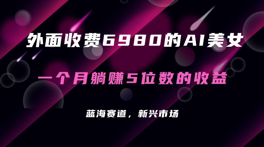 外面收费6980的AI美女项目！每月躺赚5位数收益（教程+素材+工具）-天天有课网