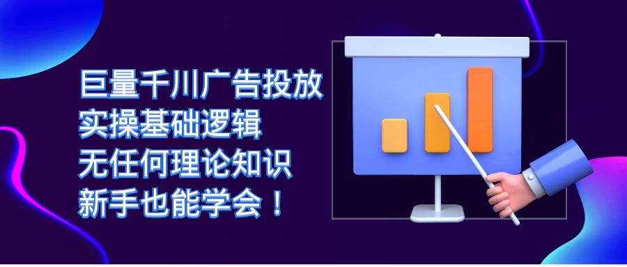 巨量千川广告投放：实操基础逻辑，无任何理论知识，新手也能学会！-天天有课网