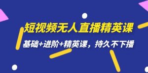 短视频无人直播-精英课,基础+进阶+精英课,持久不下播-天天有课网