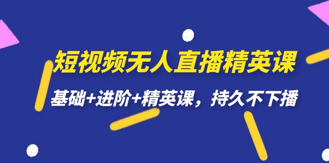 短视频无人直播-精英课，基础+进阶+精英课，持久不下播-天天有课网