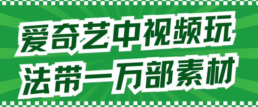 爱奇艺中视频玩法，不用担心版权问题（详情教程+一万部素材）-天天有课网