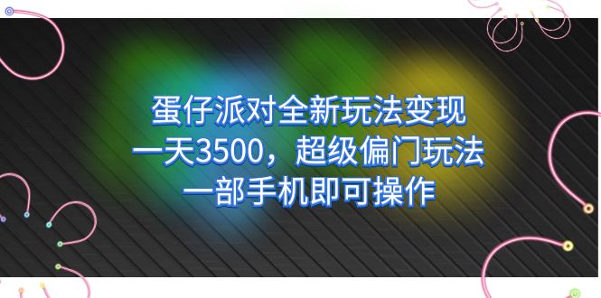 蛋仔派对全新玩法变现，一天3500，超级偏门玩法，一部手机即可操作-天天有课网