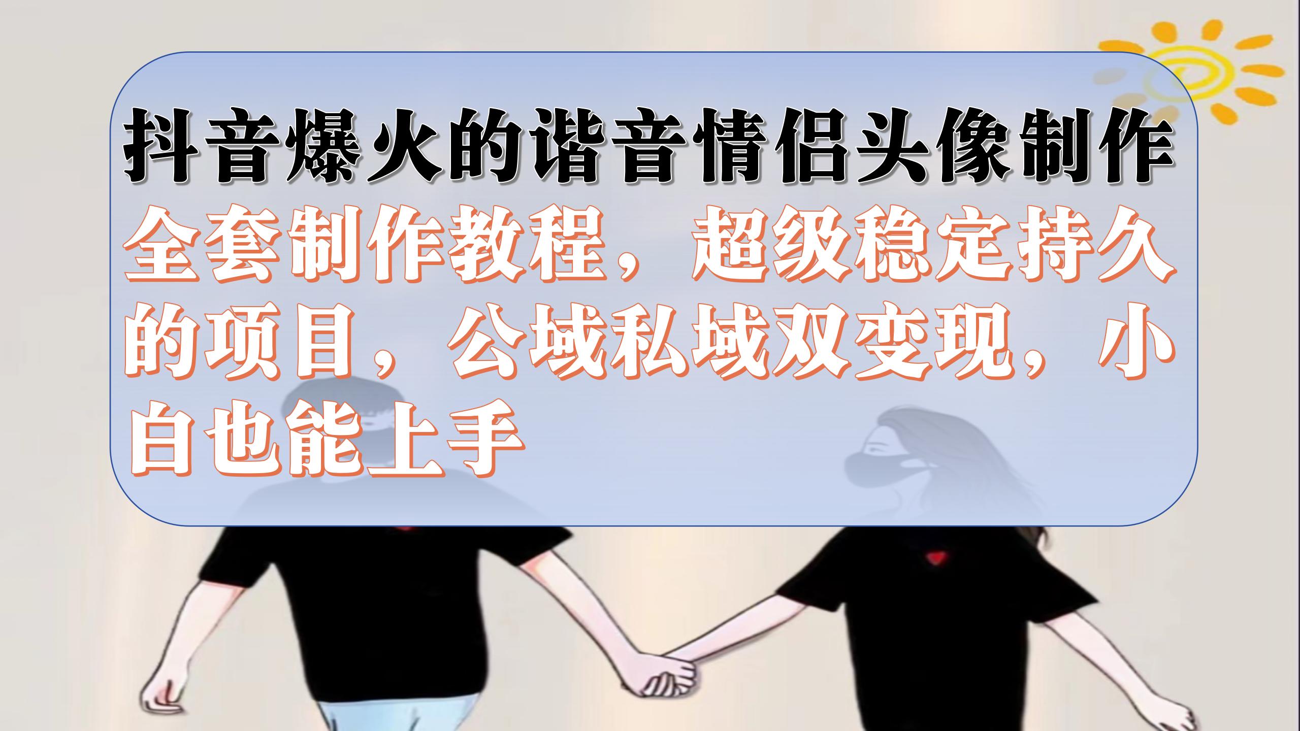 抖音爆火的谐音情侣头像制作全套制作教程，超级稳定持久，公域私域双变现-天天有课网