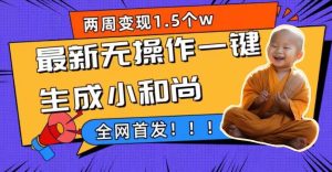 两周1.5W最新无操作一键生成小和尚玩法，升级版首发-天天有课网