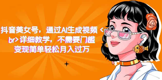 抖音美女号，通过AI生成视频，详细教学，不需要门槛，变现简单轻松月入过万-天天有课网