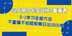 抖店商品卡实战班+直播课-8月 0-1学习全部方法 不直播不拍短视频日出1000单-天天有课网