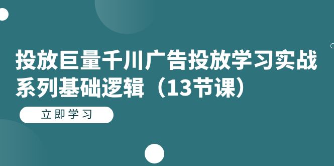 投放巨量千川广告投放学习实战系列基础逻辑（13节课）-天天有课网