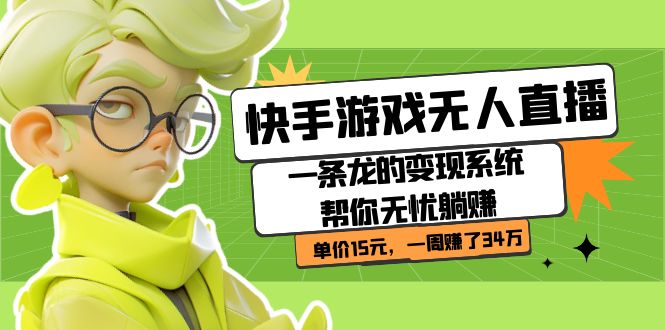 快手游戏无人直播：一条龙的变现系统帮你无忧躺赚  单价15元，一周赚了34万-天天有课网