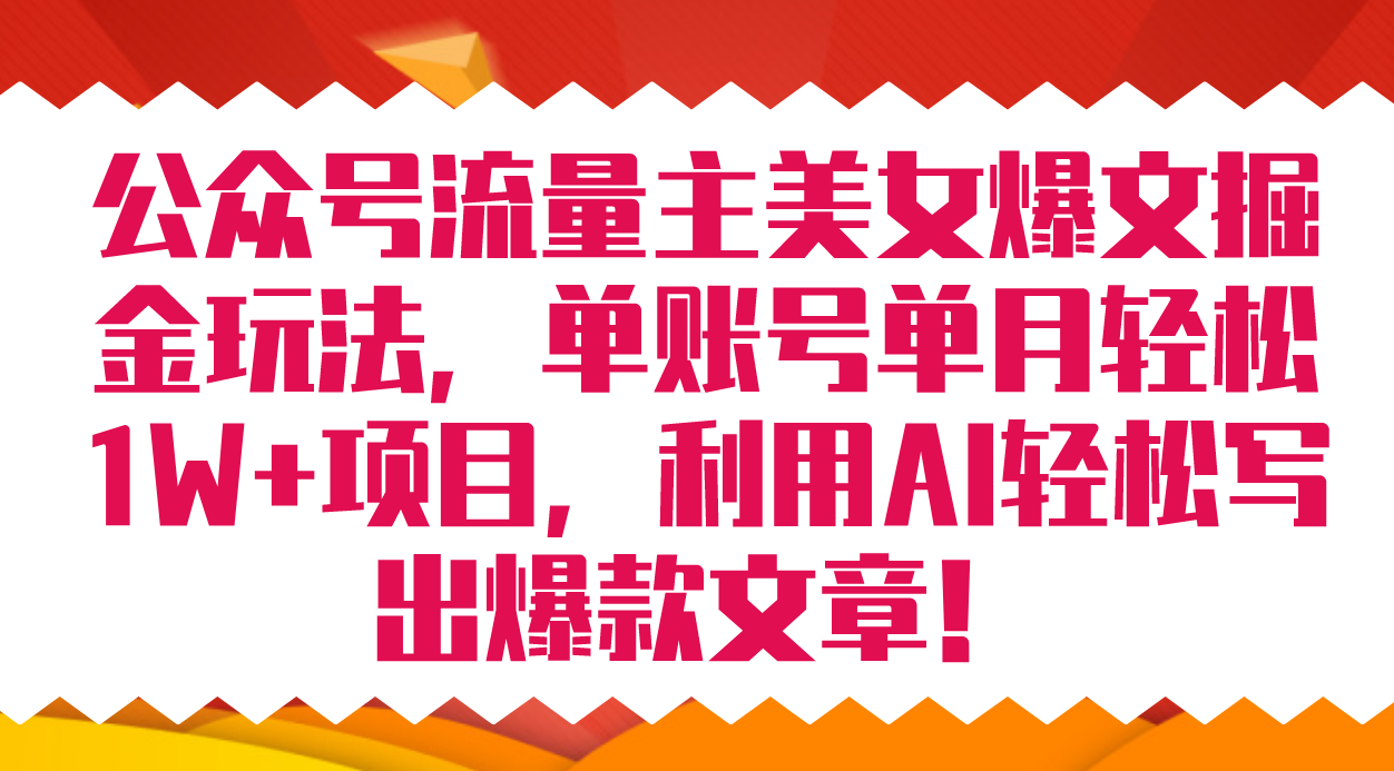 公众号流量主美女爆文掘金玩法 单账号单月轻松8000+利用AI轻松写出爆款文章-天天有课网