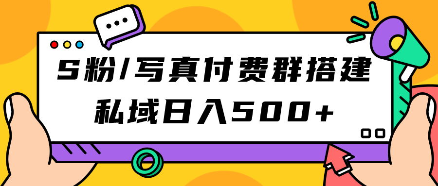 S粉/写真付费群搭建：私域日入500+（教程+源码）-天天有课网