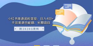 小红书英语资料变现,日入400+,不会英语也能做,长期项目(附2828G资料)-天天有课网
