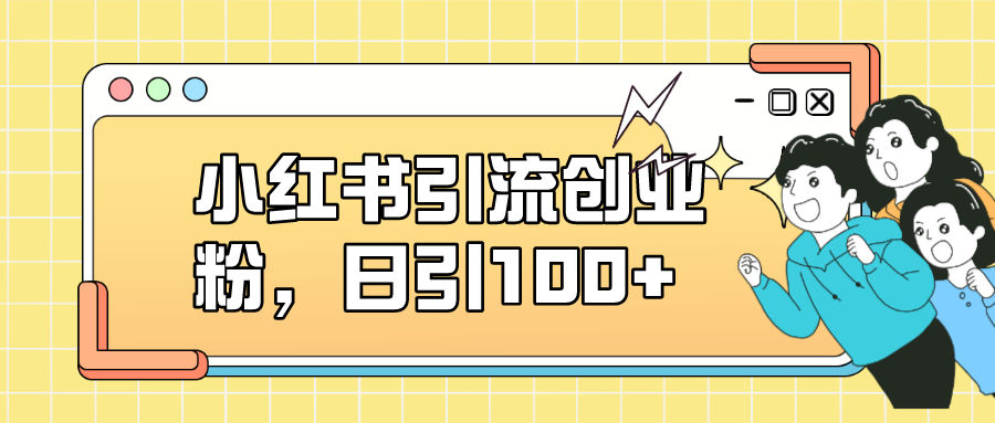 小红书引流创业粉，日引100+，小白可上手，可矩阵操作-天天有课网