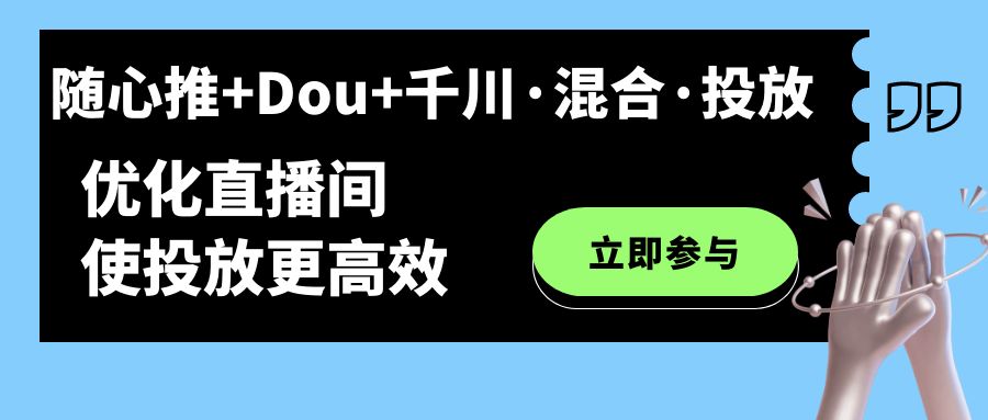 随心推+Dou+千川·混合·投放新玩法，优化直播间使投放更高效-天天有课网