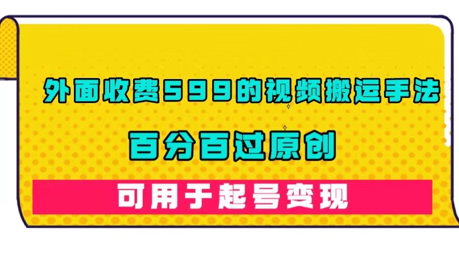 外面收费599的视频搬运手法，百分百过原创，可用起号变现-天天有课网