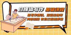 自媒体写作-基础课程:靠写作赚钱,培训出独特内容风格 有自己粉丝群体-天天有课网