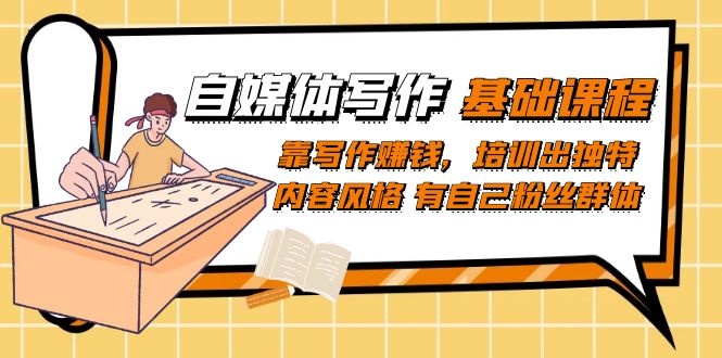 自媒体写作-基础课程：靠写作赚钱，培训出独特内容风格 有自己粉丝群体-天天有课网