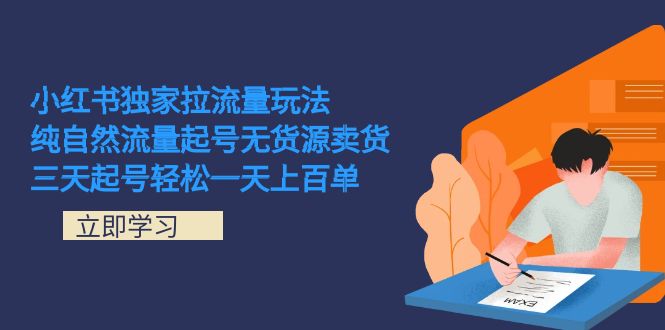 小红书独家拉流量玩法，纯自然流量起号无货源卖货 三天起号轻松一天上百单-天天有课网