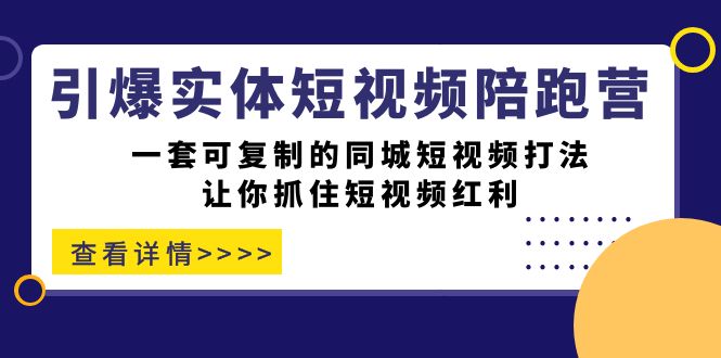 引爆实体-短视频陪跑营，一套可复制的同城短视频打法，让你抓住短视频红利-天天有课网