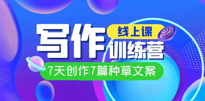 线上创作写作训练营，7天创作7篇种草文案（7节直播课）-天天有课网