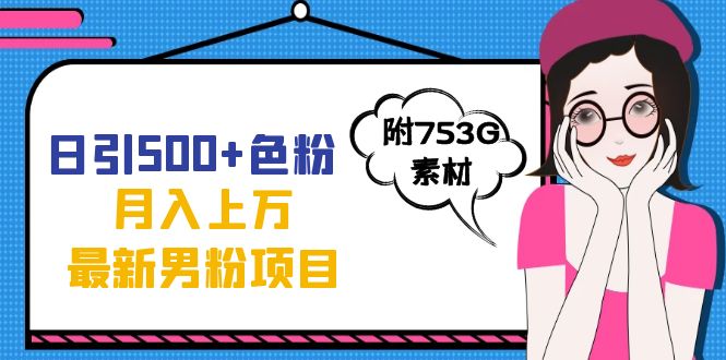 日引500+色粉轻松月入上万九月份最新男粉项目（附753G素材）-天天有课网