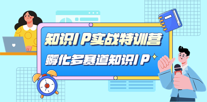 知识IP实战特训营，孵化-多赛道知识IP（33节课）-天天有课网