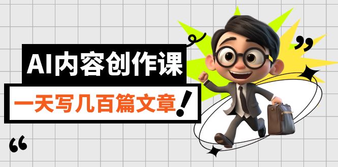 AI内容创作课，用AI写出真人级文章，灵活应用GPT，一天写几百篇文章-天天有课网