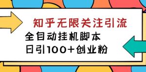 【揭秘】价值5000 知乎无限关注引流，全自动挂机脚本，日引100+创业粉-天天有课网