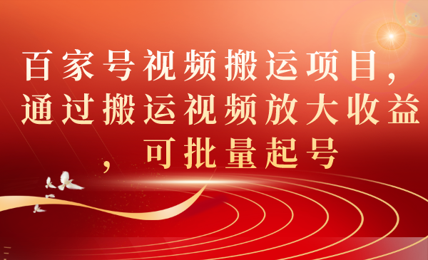 百家号视频搬运项目，通过搬运视频放大收益，可批量起号-天天有课网