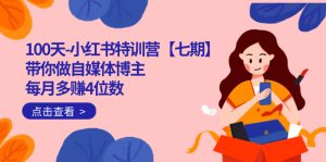 100天-小红书特训营【七期】带你做自媒体博主 每月多赚4位数  IP账号全指南-天天有课网