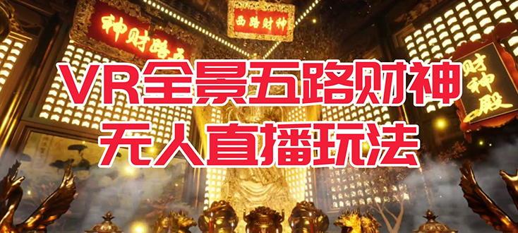 VR全景模式五路财神无人直播玩法，抖音目前最火玩法独家制作【吸金又吸睛】-天天有课网