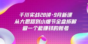 千川实战28讲·9月新课:从大思路到小细节全盘拆解,做一个能赚钱的账号-天天有课网