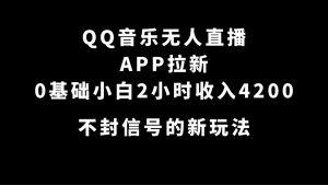 QQ音乐无人直播APP拉新，0基础小白2小时收入4200 不封号新玩法(附500G素材)-天天有课网