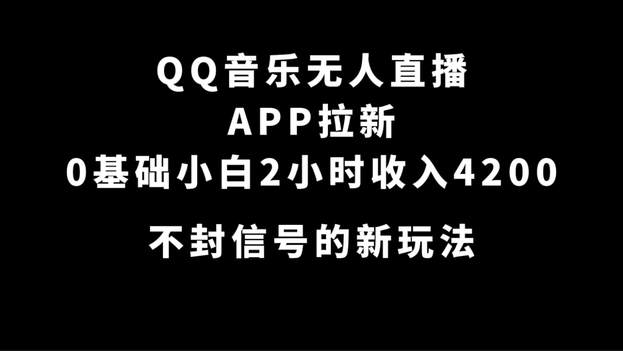 QQ音乐无人直播APP拉新，0基础小白2小时收入4200 不封号新玩法(附500G素材)-天天有课网