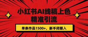 小红书AI线稿上色，精准引流，单条作品变现1500+，新手闭眼入-天天有课网