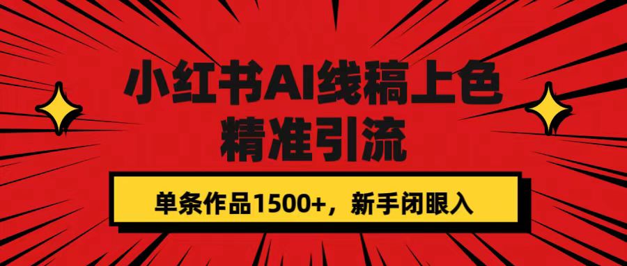 小红书AI线稿上色，精准引流，单条作品变现1500+，新手闭眼入-天天有课网
