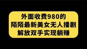 外面收费980陌陌最新美女无人播剧玩法 解放双手实现躺赚（附100G影视资源）-天天有课网