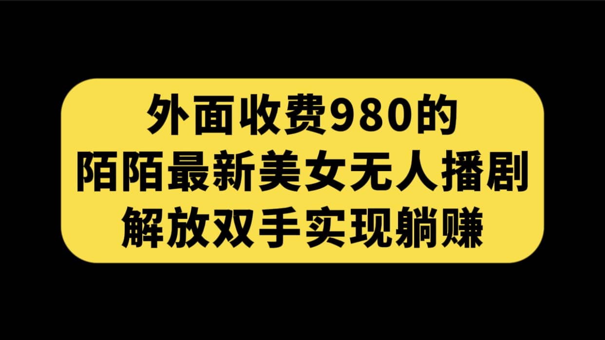 外面收费980陌陌最新美女无人播剧玩法 解放双手实现躺赚（附100G影视资源）-天天有课网