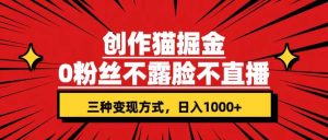 创作猫掘金,0粉丝不直播不露脸,三种变现方式 日入1000+轻松上手(附资料)-天天有课网