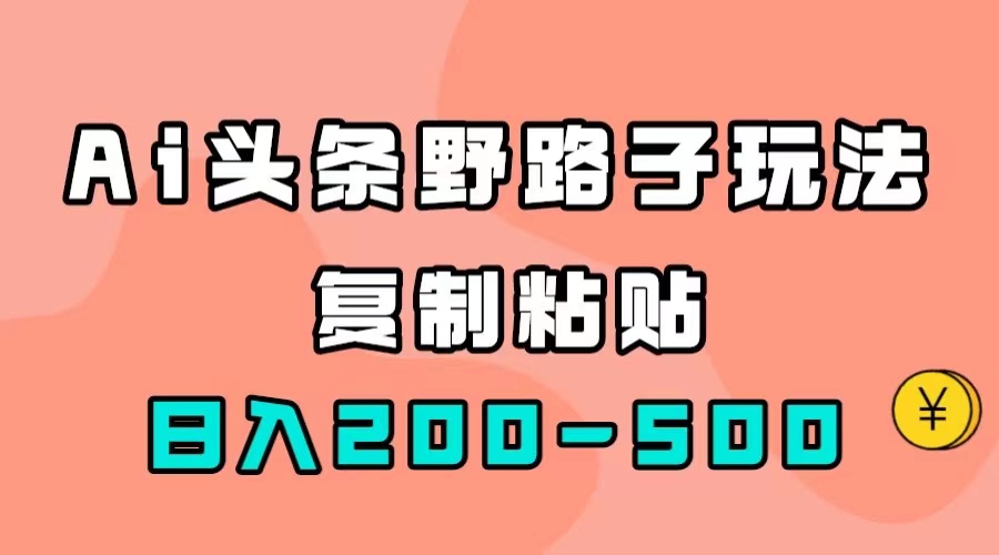 AI头条野路子玩法，只需复制粘贴，日入200-500+-天天有课网