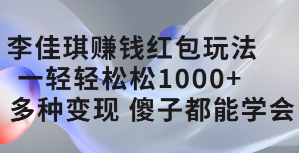 李佳琪赚钱红包玩法，一天轻轻松松1000+，多种变现，傻子都能学会-天天有课网