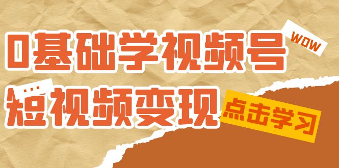 0基础学-视频号短视频变现：适合新人学习的短视频变现课（10节课）-天天有课网